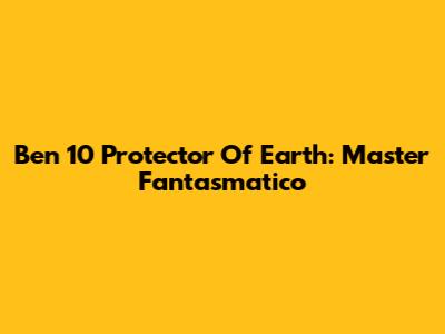 Ben 10 Protector Of Earth: Master Fantasmatico