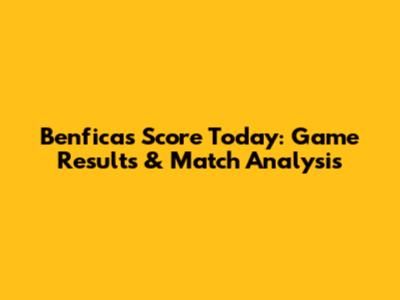 Benfica's Score Today: Game Results & Match Analysis