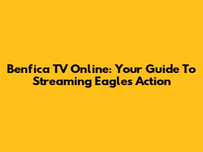 Benfica TV Online: Your Guide To Streaming Eagles Action
