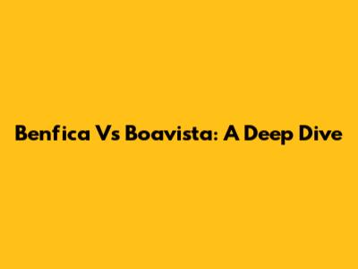Benfica Vs Boavista: A Deep Dive