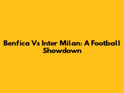 Benfica Vs Inter Milan: A Football Showdown