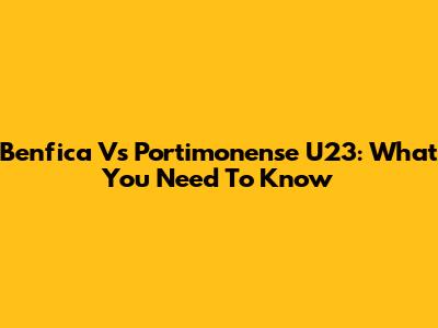 Benfica Vs Portimonense U23: What You Need To Know