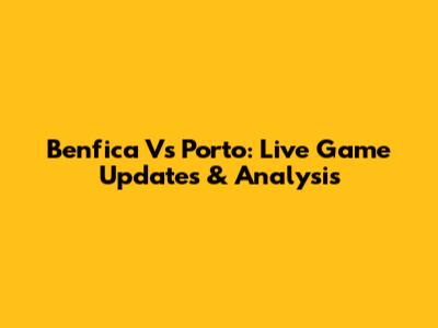 Benfica Vs Porto: Live Game Updates & Analysis