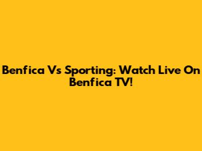 Benfica Vs Sporting: Watch Live On Benfica TV!