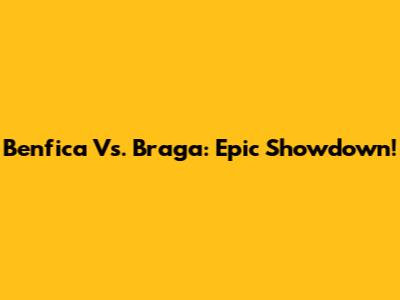 Benfica Vs. Braga: Epic Showdown!