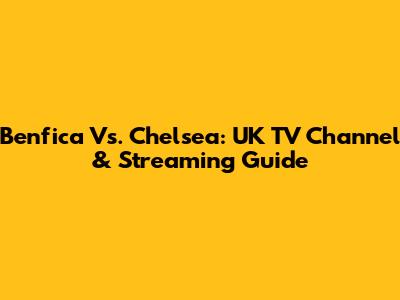 Benfica Vs. Chelsea: UK TV Channel & Streaming Guide