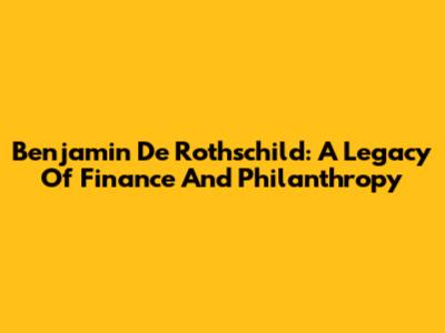 Benjamin De Rothschild: A Legacy Of Finance And Philanthropy