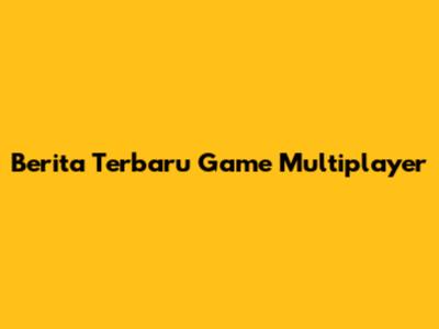 Berita Terbaru Game Multiplayer