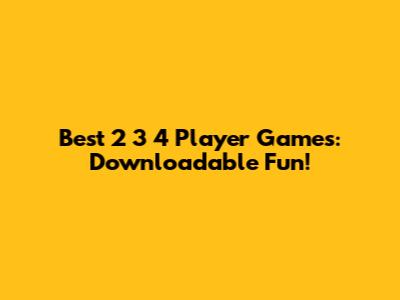 Best 2 3 4 Player Games: Downloadable Fun!