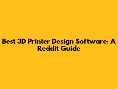 Best 3D Printer Design Software: A Reddit Guide