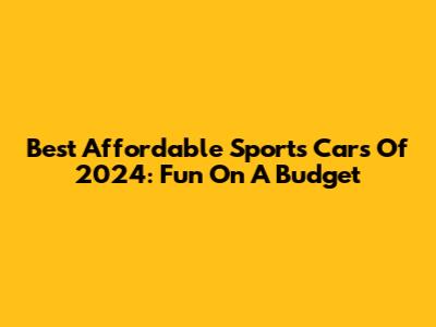 Best Affordable Sports Cars Of 2024: Fun On A Budget