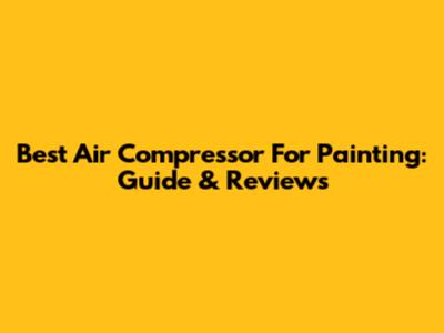 Best Air Compressor For Painting: Guide & Reviews