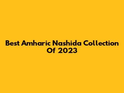 Best Amharic Nashida Collection Of 2023