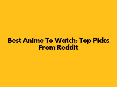 Best Anime To Watch: Top Picks From Reddit
