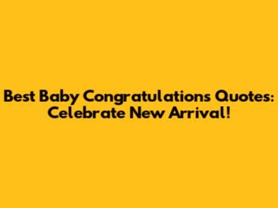 Best Baby Congratulations Quotes: Celebrate New Arrival!