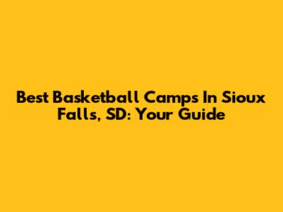 Best Basketball Camps In Sioux Falls, SD: Your Guide