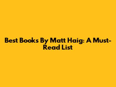 Best Books By Matt Haig: A Must-Read List
