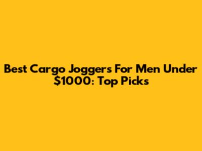 Best Cargo Joggers For Men Under $1000: Top Picks