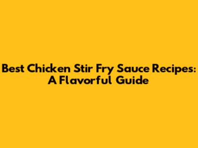 Best Chicken Stir Fry Sauce Recipes: A Flavorful Guide