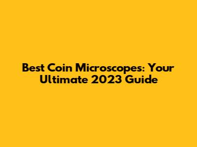 Best Coin Microscopes: Your Ultimate 2023 Guide