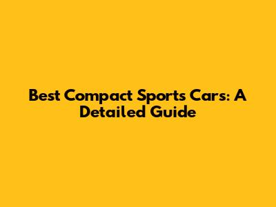 Best Compact Sports Cars: A Detailed Guide