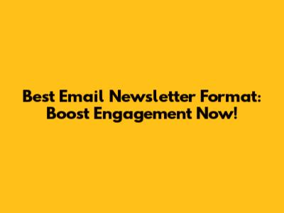 Best Email Newsletter Format: Boost Engagement Now!