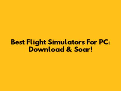 Best Flight Simulators For PC: Download & Soar!