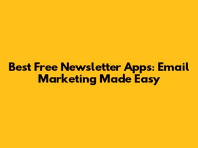 Best Free Newsletter Apps: Email Marketing Made Easy