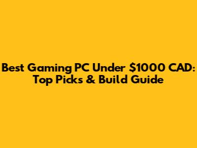 Best Gaming PC Under $1000 CAD: Top Picks & Build Guide