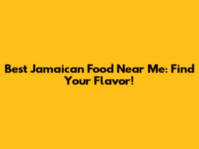 Best Jamaican Food Near Me: Find Your Flavor!