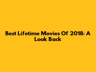 Best Lifetime Movies Of 2018: A Look Back