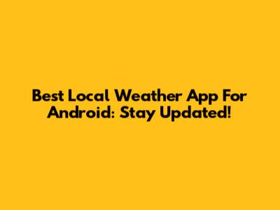 Best Local Weather App For Android: Stay Updated!
