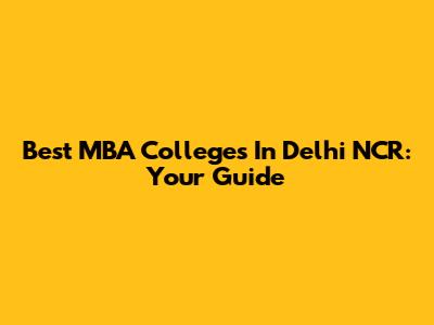 Best MBA Colleges In Delhi NCR: Your Guide