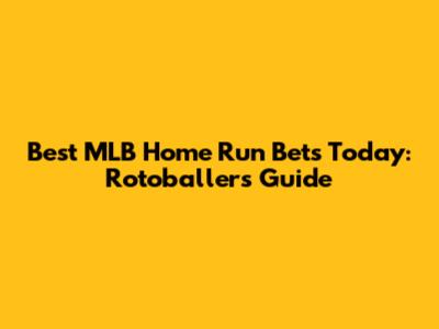 Best MLB Home Run Bets Today: Rotoballer's Guide