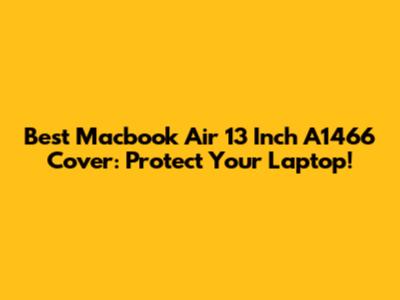 Best Macbook Air 13 Inch A1466 Cover: Protect Your Laptop!