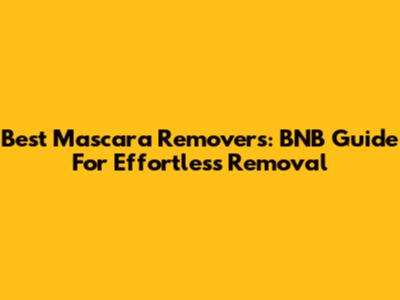 Best Mascara Removers: BNB Guide For Effortless Removal