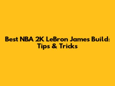 Best NBA 2K LeBron James Build: Tips & Tricks