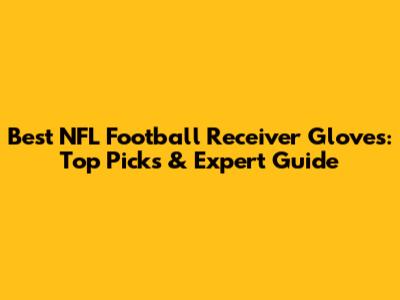 Best NFL Football Receiver Gloves: Top Picks & Expert Guide