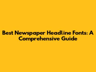 Best Newspaper Headline Fonts: A Comprehensive Guide
