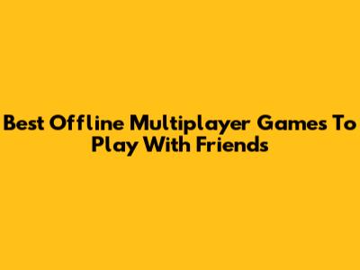 Best Offline Multiplayer Games To Play With Friends