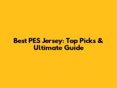 Best PES Jersey: Top Picks & Ultimate Guide