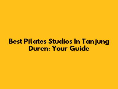 Best Pilates Studios In Tanjung Duren: Your Guide