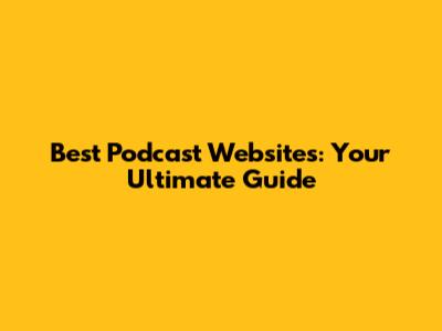Best Podcast Websites: Your Ultimate Guide
