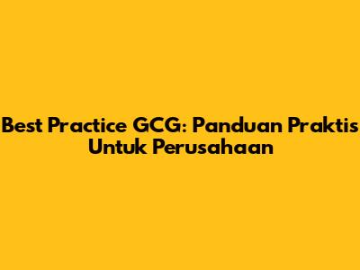 Best Practice GCG: Panduan Praktis Untuk Perusahaan