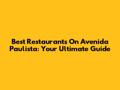 Best Restaurants On Avenida Paulista: Your Ultimate Guide