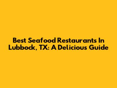 Best Seafood Restaurants In Lubbock, TX: A Delicious Guide