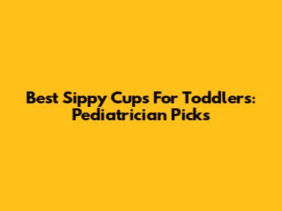 Best Sippy Cups For Toddlers: Pediatrician Picks