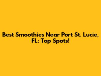 Best Smoothies Near Port St. Lucie, FL: Top Spots!