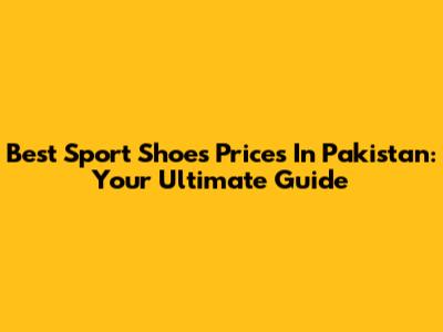 Best Sport Shoes Prices In Pakistan: Your Ultimate Guide