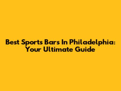 Best Sports Bars In Philadelphia: Your Ultimate Guide